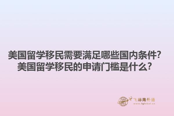 美国留学移民需要满足哪些国内条件？美国留学移民的申请门槛是什么？1.jpg