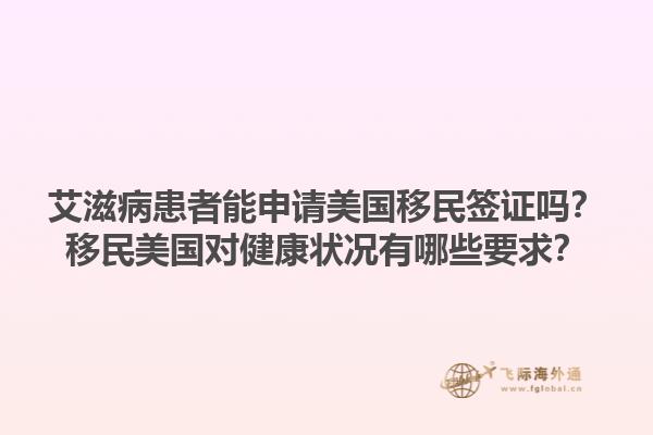 艾滋病患者能申请美国移民签证吗？移民美国对健康状况有哪些要求？1.jpg