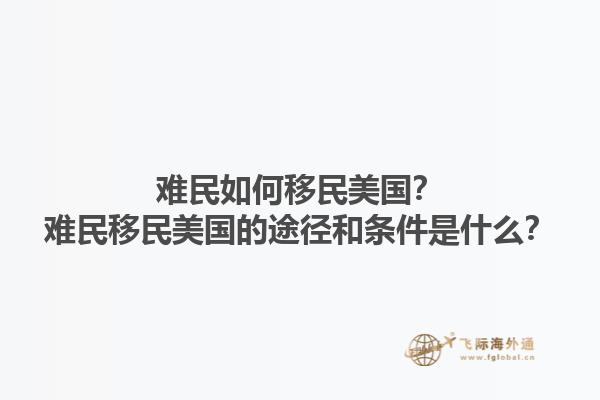难民如何移民美国？难民移民美国的途径和条件是什么？1.jpg