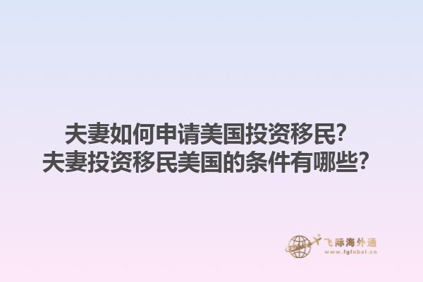 夫妻如何申请美国投资移民？夫妻投资移民美国的条件有哪些？1.jpg
