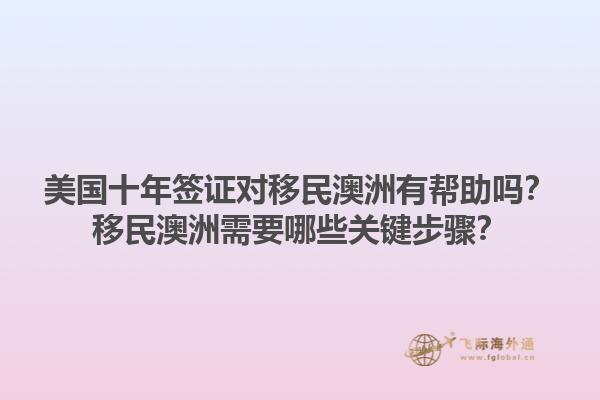 美国十年签证对移民澳洲有帮助吗？移民澳洲需要哪些关键步骤？1.jpg