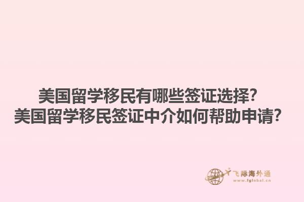 美国留学移民有哪些签证选择？美国留学移民签证中介如何帮助申请？1.jpg