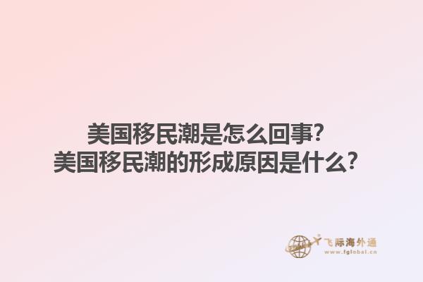 美国移民潮是怎么回事？美国移民潮的形成原因是什么？1.jpg