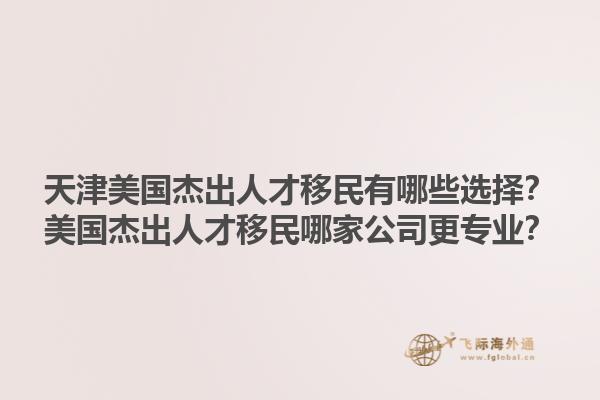天津美国杰出人才移民有哪些选择？美国杰出人才移民哪家公司更专业？1.jpg
