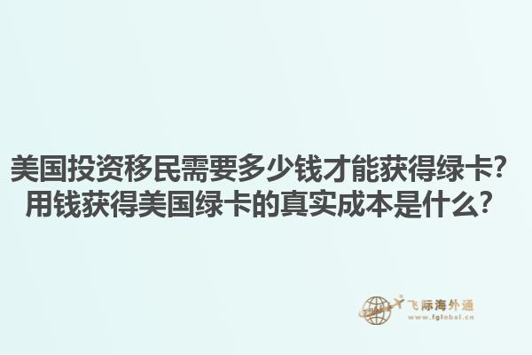 美国投资移民需要多少钱才能获得绿卡？用钱获得美国绿卡的真实成本是什么？1.jpg
