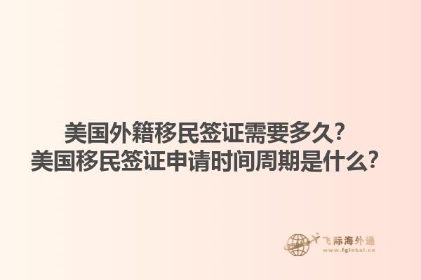 美国外籍移民签证需要多久？美国移民签证申请时间周期是什么？1.jpg