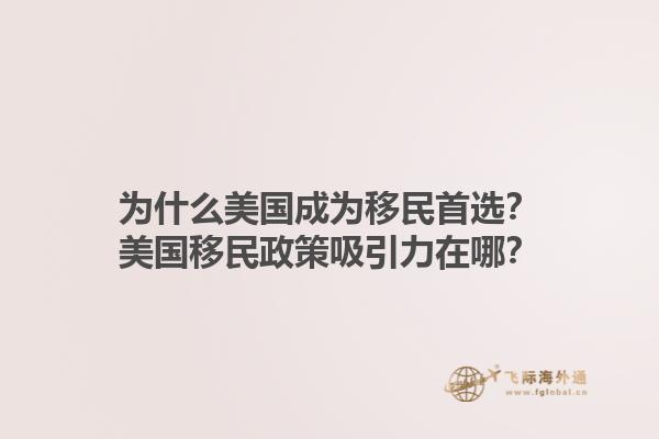为什么美国成为移民首选？美国移民政策吸引力在哪？1.jpg