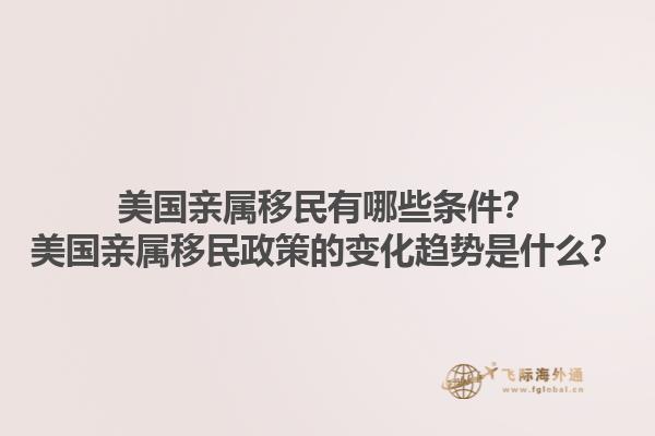 美国亲属移民有哪些条件？美国亲属移民政策的变化趋势是什么？1.jpg
