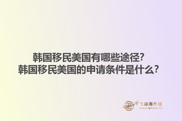 韩国移民美国有哪些途径？韩国移民美国的申请条件是什么？1.jpg