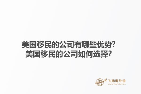 美国移民的公司有哪些优势？美国移民的公司如何选择？1.jpg