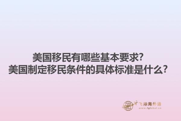 美国移民有哪些基本要求？美国制定移民条件的具体标准是什么？1.jpg