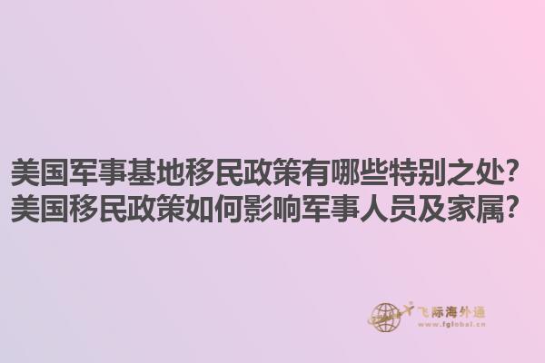 美国军事基地移民政策有哪些特别之处？美国移民政策如何影响军事人员及家属？1.jpg