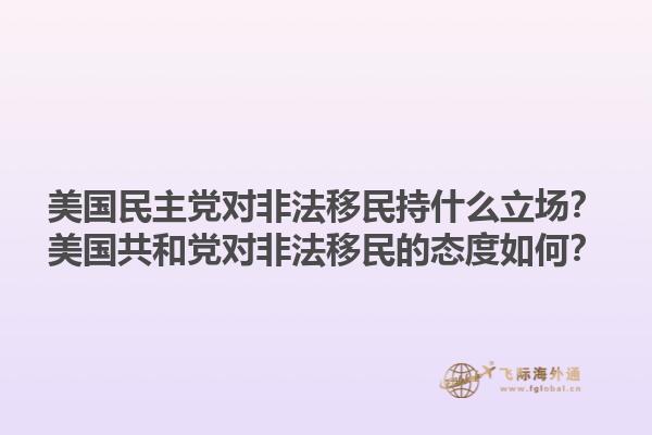 美国民主党对非法移民持什么立场？美国共和党对非法移民的态度如何？1.jpg