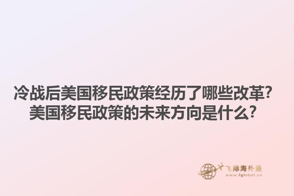 冷战后美国移民政策经历了哪些改革？美国移民政策的未来方向是什么？1.jpg