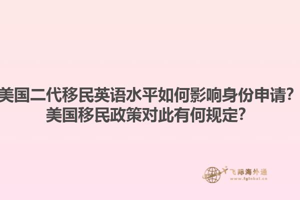美国二代移民英语水平如何影响身份申请？美国移民政策对此有何规定？1.jpg