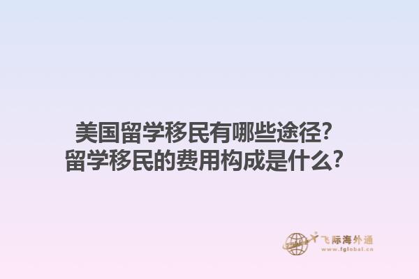 美国留学移民有哪些途径？留学移民的费用构成是什么？1.jpg