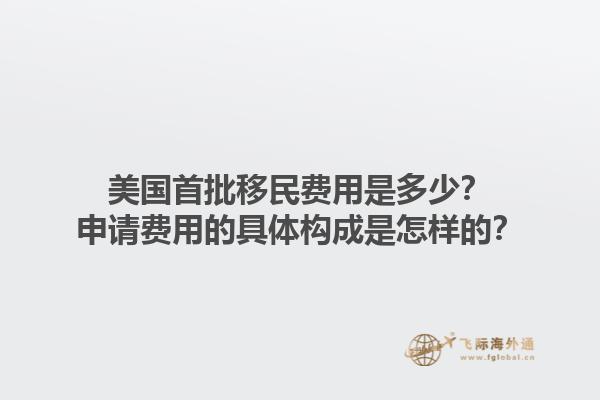 美国首批移民费用是多少？申请费用的具体构成是怎样的？1.jpg