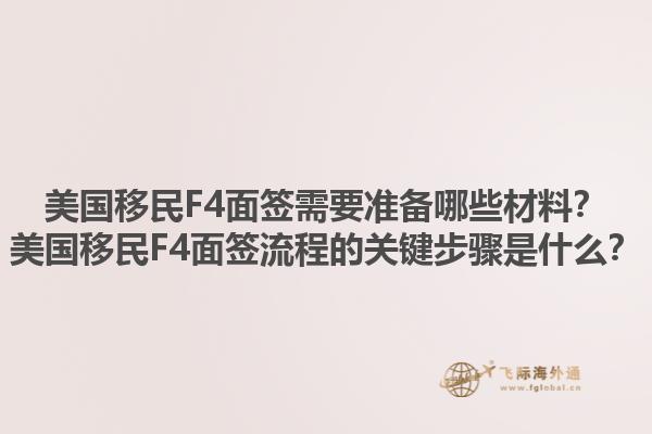美国移民F4面签需要准备哪些材料？美国移民F4面签流程的关键步骤是什么？