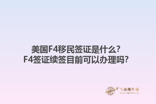 美国F4移民签证是什么？F4签证续签目前可以办理吗？1.jpg