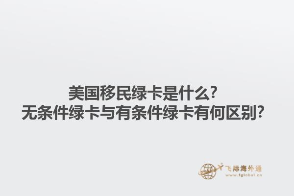 美国移民绿卡是什么？无条件绿卡与有条件绿卡有何区别？1.jpg