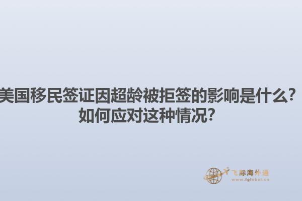 美国移民签证因超龄被拒签的影响是什么？如何应对这种情况？1.jpg