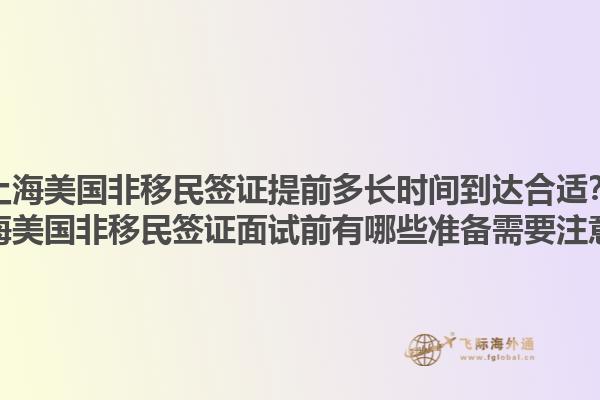 上海美国非移民签证提前多长时间到达合适？上海美国非移民签证面试前有哪些准备需要注意？1.jpg