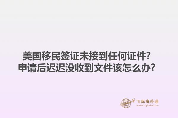 美国移民签证未接到任何证件？申请后迟迟没收到文件该怎么办？1.jpg