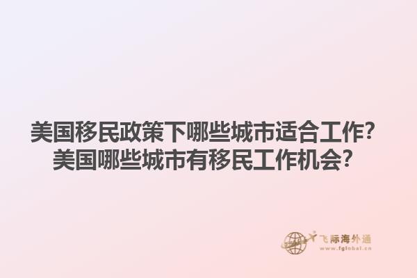 美国移民政策下哪些城市适合工作？美国哪些城市有移民工作机会？1.jpg