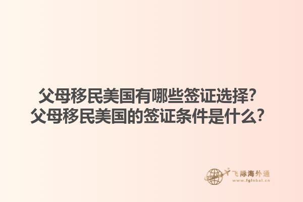 父母移民美国有哪些签证选择？父母移民美国的签证条件是什么？1.jpg