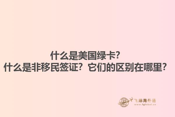 什么是美国绿卡？什么是非移民签证？它们的区别在哪里？1.jpg