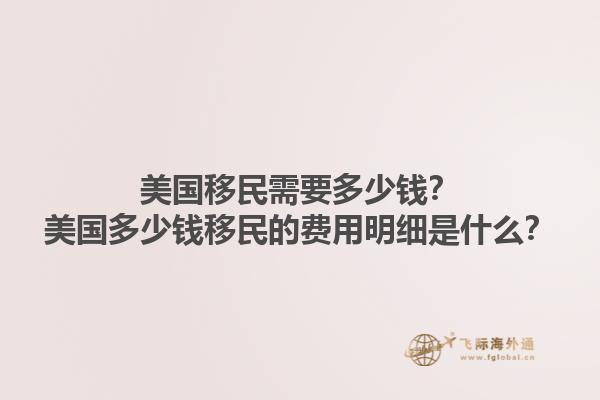 美国移民需要多少钱？美国多少钱移民的费用明细是什么？1.jpg