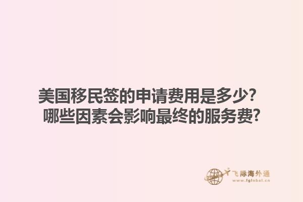 美国移民签的申请费用是多少？哪些因素会影响最终的服务费?1.jpg