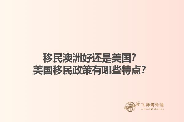 移民澳洲好还是美国？美国移民政策有哪些特点？1.jpg