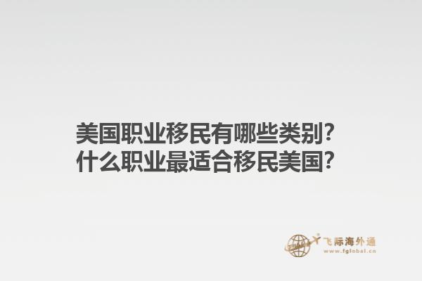 美国职业移民有哪些类别？什么职业最适合移民美国？