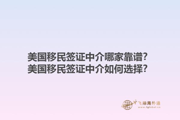 美国移民签证中介哪家靠谱？美国移民签证中介如何选择？