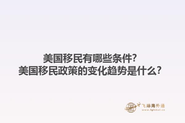 美国移民有哪些条件？美国移民政策的变化趋势是什么？1.jpg