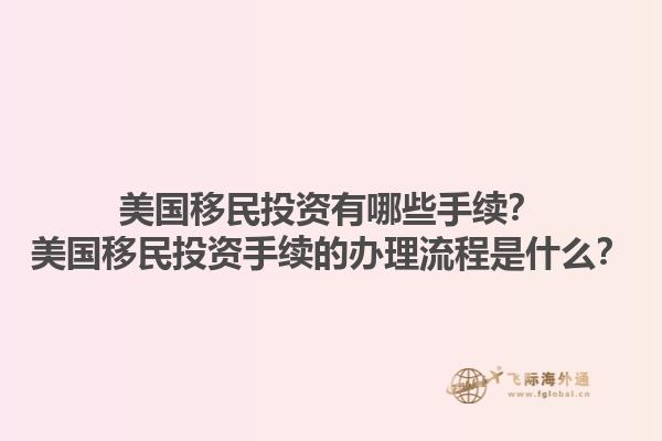 美国移民投资有哪些手续？美国移民投资手续的办理流程是什么？1.jpg
