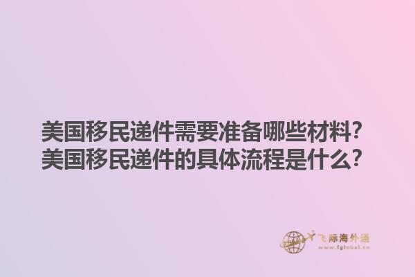 美国移民递件需要准备哪些材料？美国移民递件的具体流程是什么？1.jpg