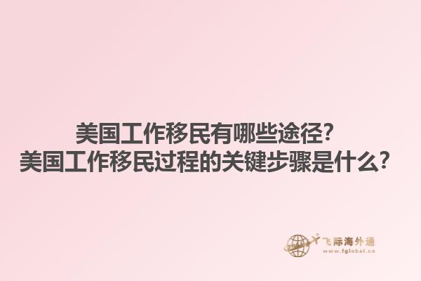 美国工作移民有哪些途径？美国工作移民过程的关键步骤是什么？1.jpg