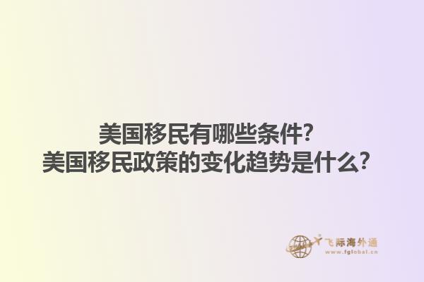 美国移民有哪些条件？美国移民政策的变化趋势是什么？1.jpg