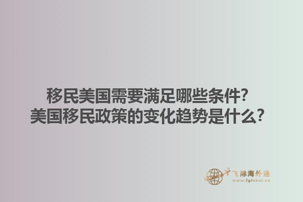 移民美国需要满足哪些条件？美国移民政策的变化趋势是什么？1.jpg