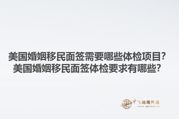 美国婚姻移民面签需要哪些体检项目？美国婚姻移民面签体检要求有哪些？1.jpg