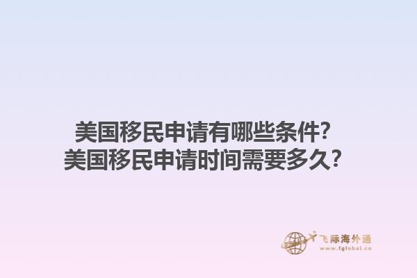 美国移民申请有哪些条件？美国移民申请时间需要多久？1.jpg