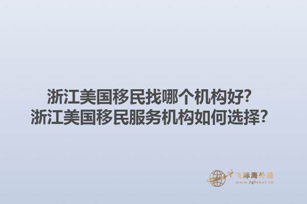 浙江美国移民找哪个机构好？浙江美国移民服务机构如何选择？1.jpg