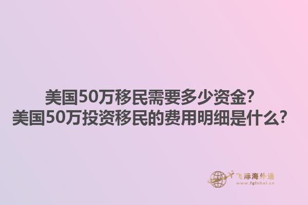 美国50万移民需要多少资金？美国50万投资移民的费用明细是什么？1.jpg