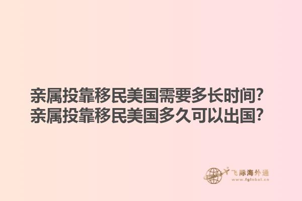 亲属投靠移民美国需要多长时间？亲属投靠移民美国多久可以出国？1.jpg