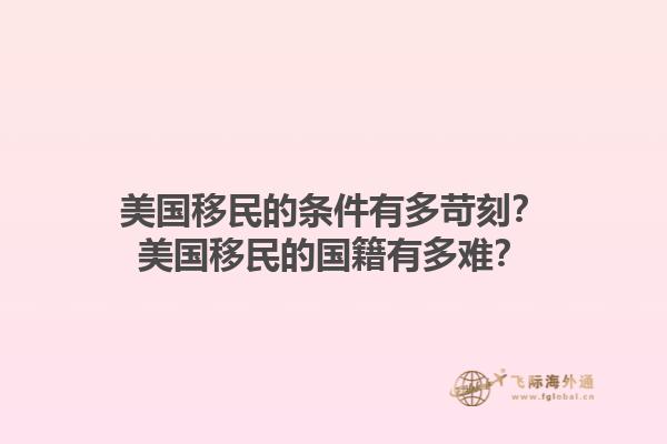 美国移民的条件有多苛刻？美国移民的国籍有多难？1.jpg