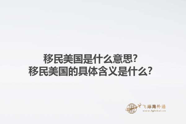 移民美国是什么意思？移民美国的具体含义是什么？1.jpg