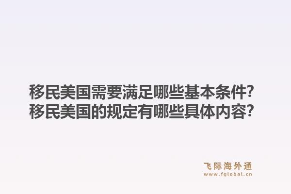 移民美国需要满足哪些基本条件？移民美国的规定有哪些具体内容？1.jpg
