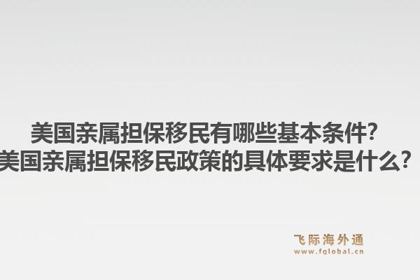 美国亲属担保移民有哪些基本条件？美国亲属担保移民政策的具体要求是什么？1.jpg